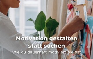 Motivation gestalten statt suchen: Wie du dauerhaft motiviert bleibst